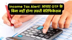 Income Tax Alert: बिना आधार OTP वेरिफिकेशन नहीं होगा ये जरूरी काम जानें नया नियम