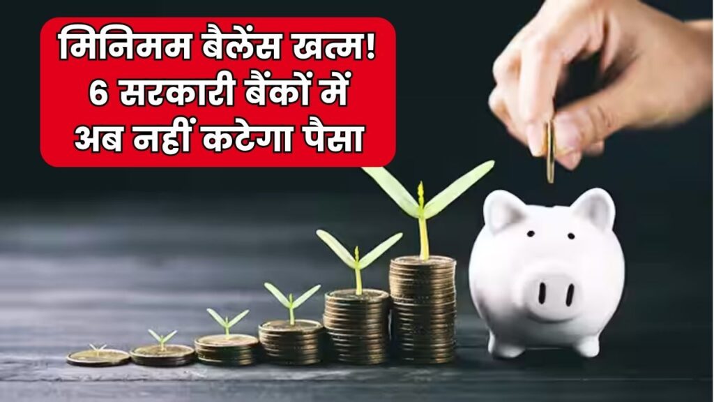 अब सेविंग अकाउंट में मिनिमम बैलेंस नहीं रखने पर नहीं कटेगा पैसा! 6 सरकारी बैंकों ने बदले नियम, देखें पूरी लिस्ट 1 अब सेविंग अकाउंट में मिनिमम बैलेंस नहीं रखने पर नहीं कटेगा पैसा! 6 सरकारी बैंकों ने बदले नियम, देखें पूरी लिस्ट