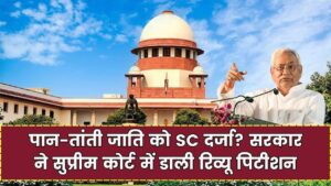 पान-तांती जाति को मिल सकता है SC दर्जा, सरकार ने सुप्रीम कोर्ट में डाली रिव्यू पिटीशन