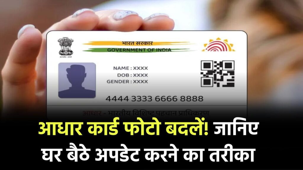 आधार कार्ड में फोटो बदलना है? जानिए घर बैठे अपडेट करने का तरीका और जरूरी नियम