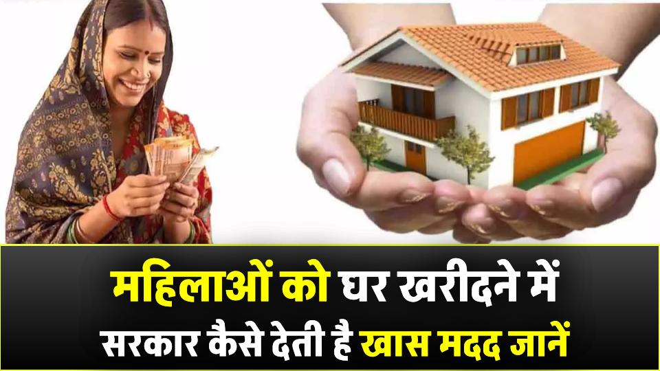 महिलाओं को घर खरीदने में सरकार देती है खास मदद! जानिए कैसे उठा सकते हैं पूरा फायदा