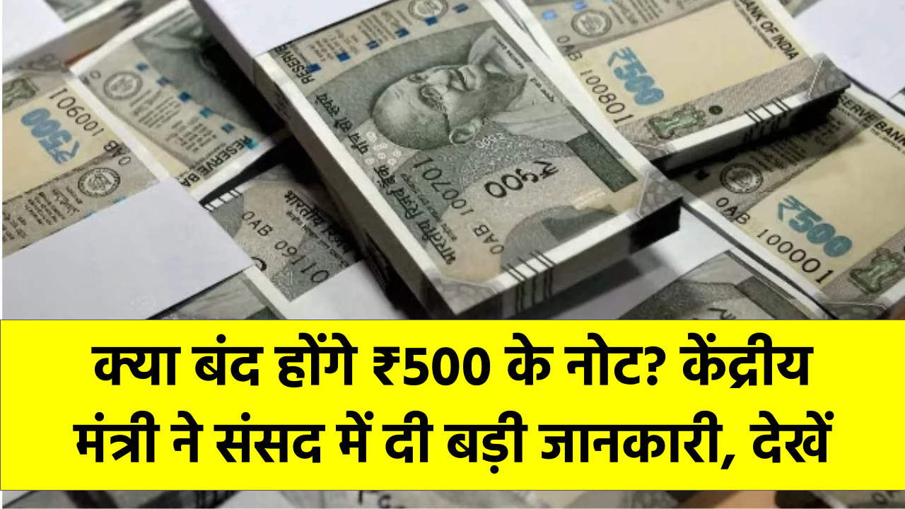 क्या बंद होंगे ₹500 के नोट? केंद्रीय मंत्री ने संसद में दी बड़ी जानकारी, देखें