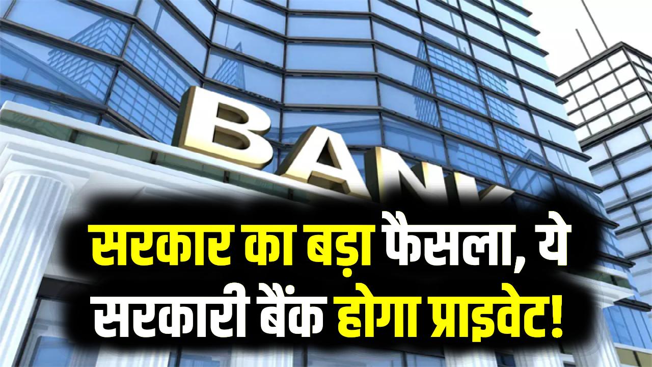 Bank Privatization 2025: सरकार का बड़ा फैसला, ये सरकारी बैंक होगा प्राइवेट! क्या आपका खाता भी है यहां?