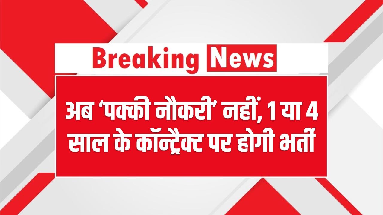 Govt Jobs: अब ‘पक्की नौकरी’ नहीं, 1 या 4 साल के कॉन्ट्रैक्ट पर होगी भर्ती, जानें नियम