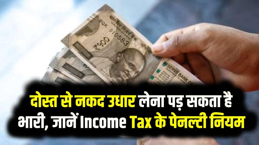 दोस्त से नकद उधार लेना पड़ सकता है भारी, जानें Income Tax के पेनल्टी नियम
