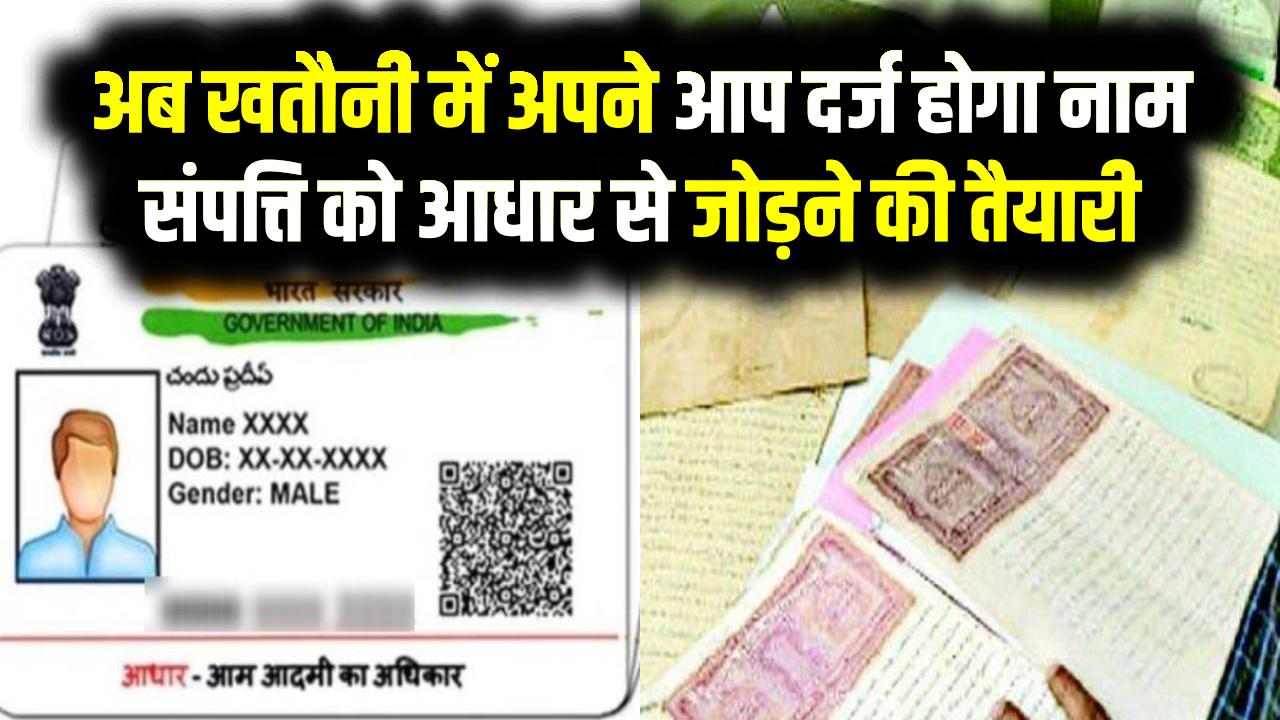 Property-Aadhaar Link: अब खतौनी में अपने आप दर्ज होगा नाम, संपत्ति को आधार से जोड़ने की तैयारी