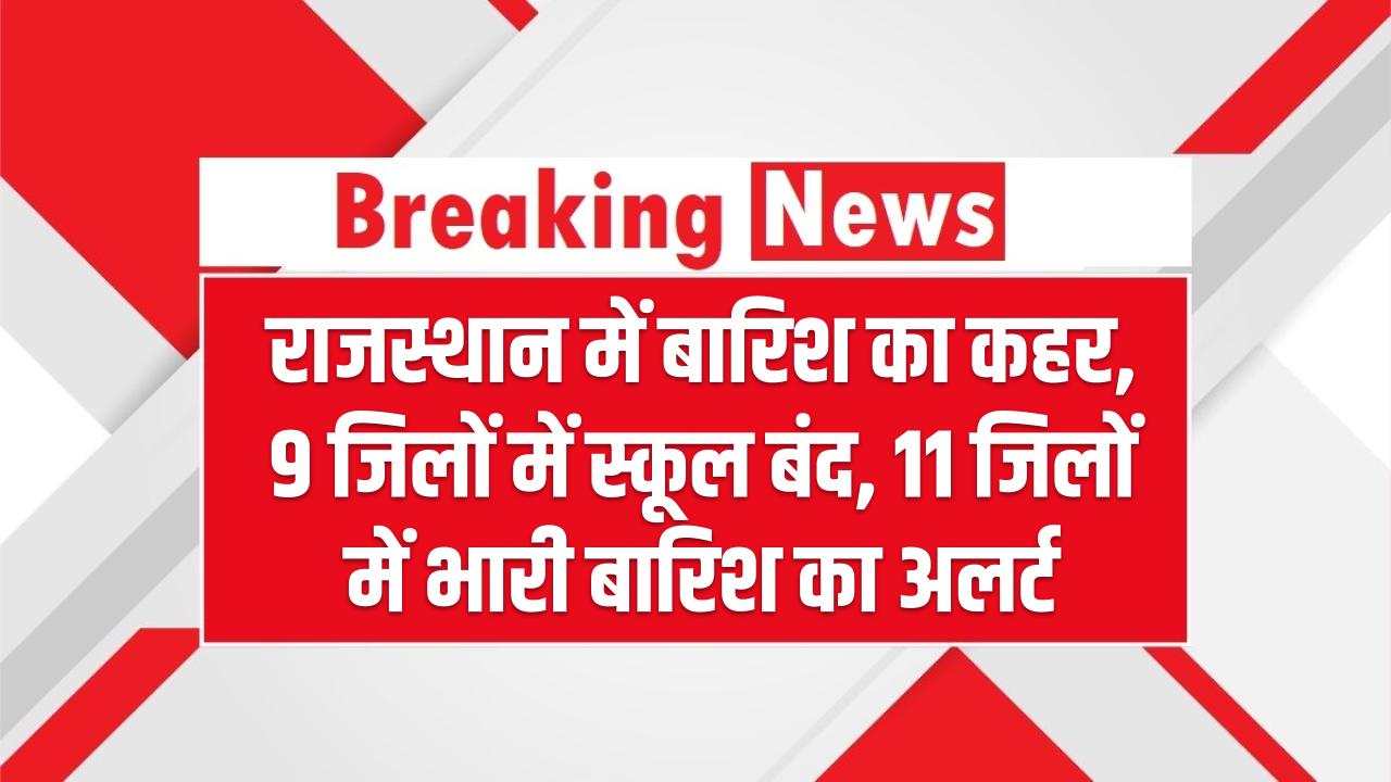 Rajasthan Weather Alert: राजस्थान में बारिश का कहर, 9 जिलों में स्कूल बंद, 11 जिलों में भारी बारिश का अलर्ट