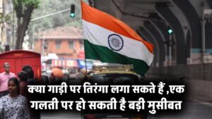 क्या गाड़ी पर तिरंगा लगा सकते हैं? एक गलती पर हो सकती है बड़ी मुसीबत