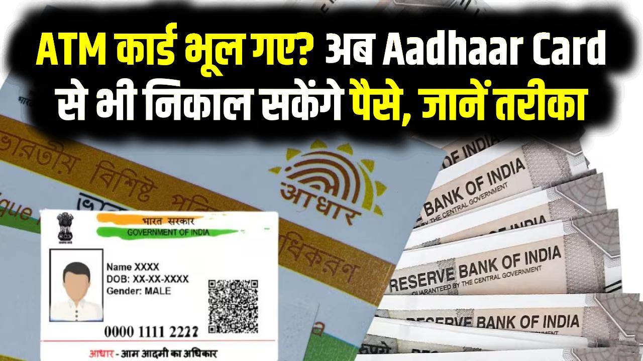 ATM कार्ड भूल गए? अब Aadhaar Card से भी निकाल सकेंगे पैसे, जानें आसान तरीका