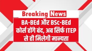 BA-BEd और BSc-BEd कोर्स होंगे बंद, अब सिर्फ ITEP से ही मिलेगी मान्यता