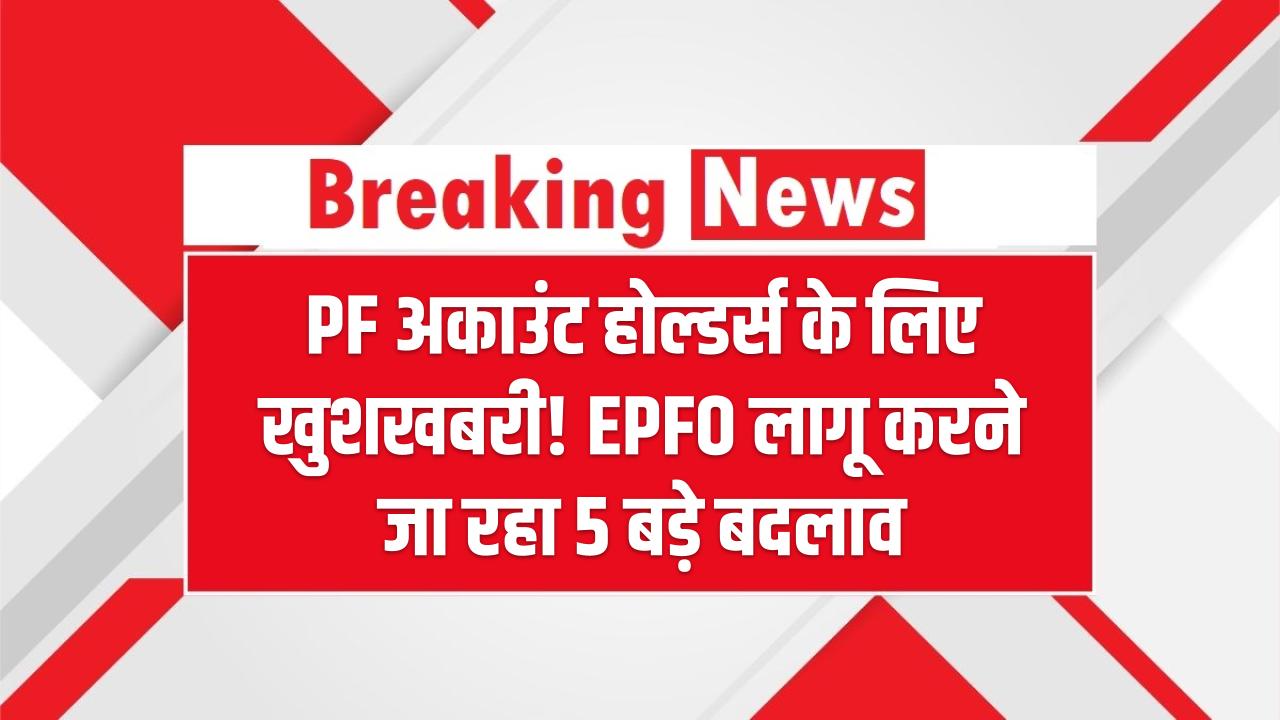 EPFO Update: PF अकाउंट होल्डर्स के लिए खुशखबरी! EPFO लागू करने जा रहा 5 बड़े बदलाव
