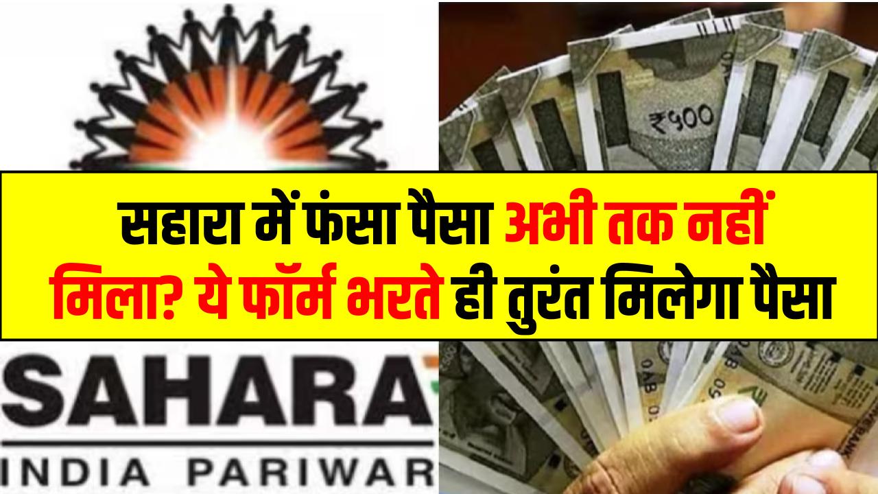 Sahara India Refund Re Submission: सहारा में फंसा पैसा अभी तक नहीं मिला? बस ये फॉर्म भरें तुरंत मिलेगा पैसा